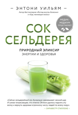 Сок сельдерея. Природный эликсир энергии и здоровья, Энтони Уильям