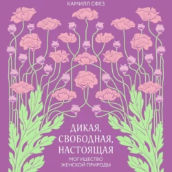 Дикая, свободная, настоящая. Могущество женской природы, Камилл Сфез