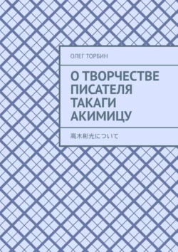 О творчестве писателя Такаги Акимицу, Олег Торбин