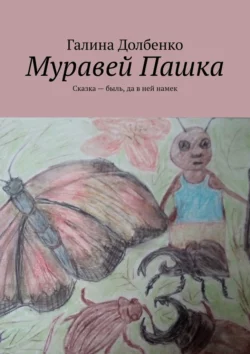 Муравей Пашка. Сказка – быль, да в ней намек, Галина Долбенко