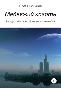 Медвежий коготь. Из цикла «Беседы с Мастером, беседы с самим собой», Олег Пискунов