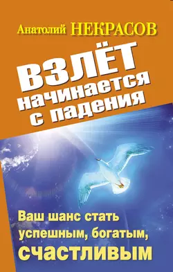 Взлет начинается с падения. Ваш шанс стать успешным, богатым, счастливым, Анатолий Некрасов