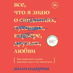 Все, что я знаю о любви. Как пережить самые важные годы и не чокнуться, Долли Олдертон