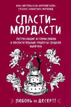 Сласти-мордасти. Потрясающие истории любви и восхитительные рецепты сладкой выпечки, Инна Метельская-Шереметьева