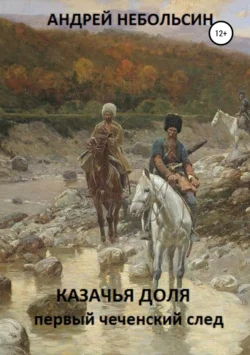 КАЗАЧЬЯ ДОЛЯ. Первый чеченский след, Андрей Небольсин