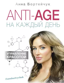 ANTI-AGE на каждый день: управление красотой, Анна Бортейчук