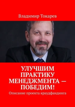 Улучшим практику менеджмента – победим! Описание проекта краудфандинга Владимир Токарев