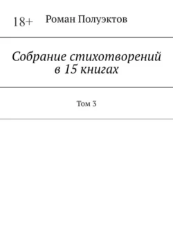 Собрание стихотворений в 15 книгах. Том 3 Роман Полуэктов