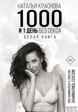 1000 и 1 день без секса. Белая книга. Чем занималась я, пока вы занимались сексом, Наталья Краснова