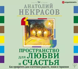 Пространство для любви и счастья. Как превратить дом в источник радости, покоя и гармонии, Анатолий Некрасов