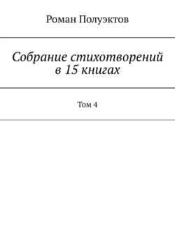 Собрание стихотворений в 15 книгах. Том 4 Роман Полуэктов