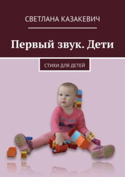 Первый звук. Дети. Стихи для детей, Светлана Казакевич