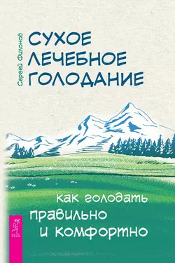 Сухое лечебное голодание. Как голодать правильно и комфортно, Сергей Филонов