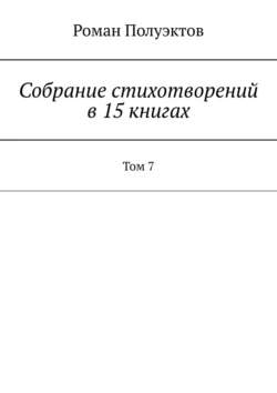 Собрание стихотворений в 15 книгах. Том 7 Роман Полуэктов