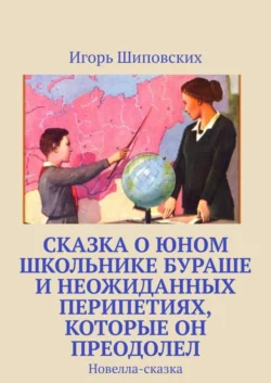 Сказка о юном школьнике Бураше и неожиданных перипетиях, которые он преодолел. Новелла-сказка, Игорь Шиповских