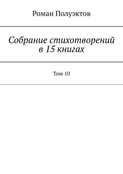 Собрание стихотворений в 15 книгах. Том 10 Роман Полуэктов