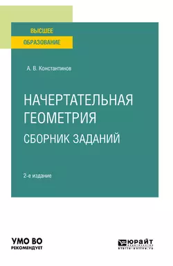 Начертательная геометрия. Сборник заданий 2-е изд., испр. и доп. Учебное пособие для вузов, Алексей Константинов