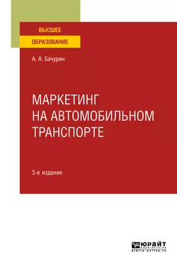 Маркетинг на автомобильном транспорте 3-е изд., испр. и доп. Учебное пособие для вузов, Александр Бачурин