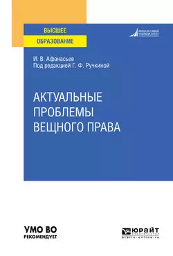 Актуальные проблемы вещного права. Учебное пособие для вузов, Илья Афанасьев