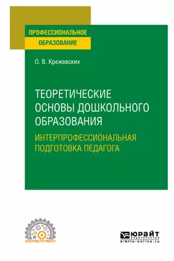 Теоретические основы дошкольного образования. Интерпрофессиональная подготовка педагога. Учебное пособие для СПО, Ольга Крежевских