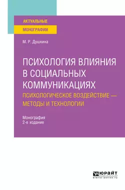 Психология влияния в социальных коммуникациях: психологическое воздействие – методы и технологии 2-е изд., испр. и доп. Монография, Майя Душкина