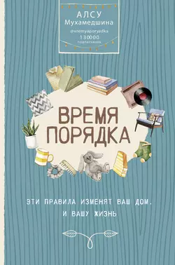 Время порядка. Эти правила изменят ваш дом. И вашу жизнь, Алсу Мухамедшина