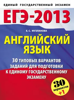 ЕГЭ-2013. Английский язык. 30 типовых вариантов заданий для подготовки к единому государственному экзамену, Елена Музланова