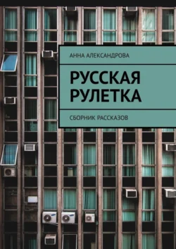 Русская рулетка. Сборник рассказов Анна Александрова