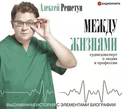 Между жизнями. Судмедэксперт о людях и профессии, Алексей Решетун