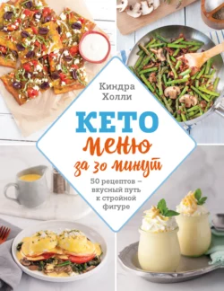 Кето-меню за 30 минут. 50 рецептов – вкусный путь к стройной фигуре, Киндра Холли