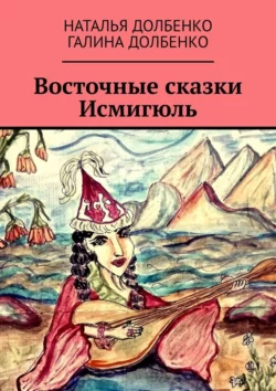 Восточные сказки Исмигюль Наталья Долбенко и Галина Долбенко