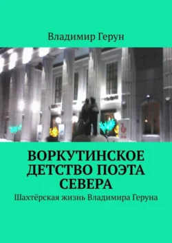 Воркутинское детство поэта Севера. Шахтёрская жизнь Владимира Геруна, Владимир Герун