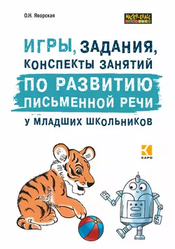 Игры, задания, конспекты занятий по развитию письменной речи у младших школьников. Практическое пособие для учащихся, учителей, логопедов и родителей, Ольга Яворская