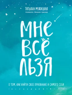 Мне все льзя. О том  как найти свое призвание и самого себя Татьяна Мужицкая