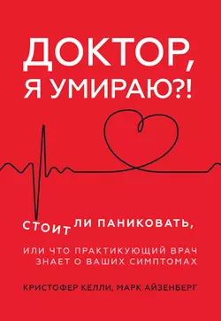 Доктор, я умираю?! Стоит ли паниковать, или Что практикующий врач знает о ваших симптомах, Кристофер Келли