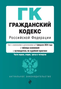 Гражданский кодекс Российской Федерации. Части первая, вторая, третья и четвертая. Текст с изменениями и дополнениями на 1 октября 2024 года + сравнительная таблица изменений + путеводитель по судебной практике