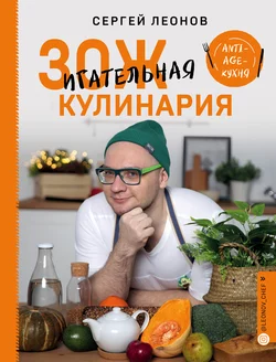 ЗОЖигательная кулинария. Anti-age-кухня, Сергей Леонов