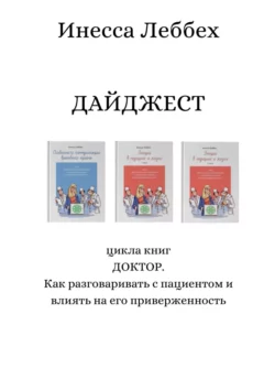 ДАЙДЖЕСТ цикла книг «ДОКТОР. Как разговаривать с пациентом и влиять на его приверженность» Инесса Леббех