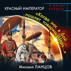 Красный Император. «Когда нас в бой пошлет товарищ Царь…» Михаил Ланцов