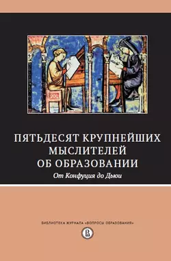 Пятьдесят крупнейших мыслителей об образовании. От Конфуция до Дьюи., Сборник