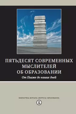 Пятьдесят современных мыслителей об образовании. От Пиаже до наших дней, Сборник