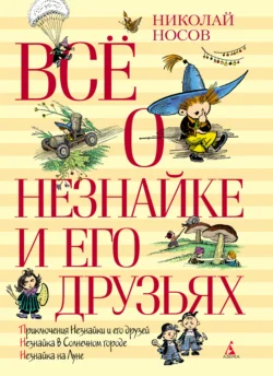 Всё о Незнайке и его друзьях Николай Носов