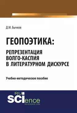 Геопоэтика: репрезентация Волго-Каспия в литературном дискурсе. (Бакалавриат). Учебно-методическое пособие. Дмитрий Бычков