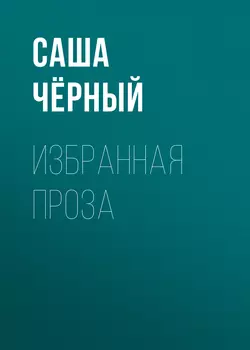 Избранная проза, Саша Чёрный