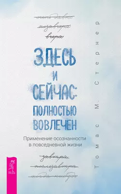 Здесь и сейчас: полностью вовлечен. Применение осознанности в повседневной жизни Томас Стернер