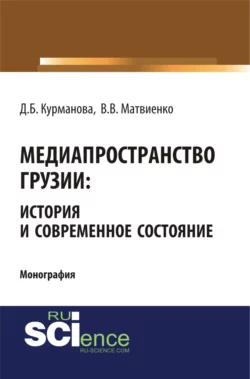 Медиапространство Грузии: история и современное состояние. (Бакалавриат). (Магистратура). (Монография) Данара Курманова и Галина Матвиенко