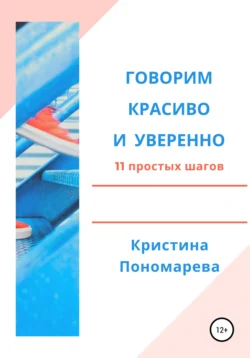 Говорим красиво и уверенно. 11 простых шагов, Кристина Пономарева