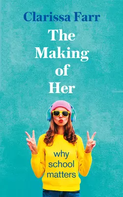 The Making of Her: Why School Matters, Clarissa Farr