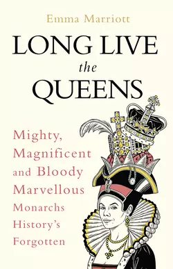 Long Live the Queens: Mighty  Magnificent and Bloody Marvellous Monarchs History’s Forgotten Emma Marriott