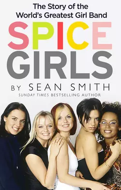 Spice Girls: The Story of the World’s Greatest Girl Band, Sean Smith